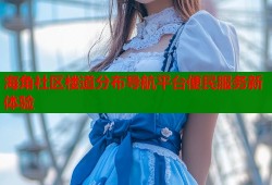 海角社区楼道分布导航平台便民服务新体验