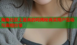 海角社区上是真的吗揭秘真实用户互动与真相分享