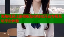 海角社区注册模板助你轻松开启专属互动平台体验