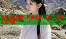 海角社区解封：探索社交、分享、互动的新天地