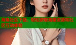 海角社区下载，轻松获取海量资源和社区互动体验