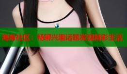 海角社区：畅聊兴趣话题发现精彩生活