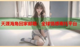 天涯海角回家邮箱：全球情感寄托平台