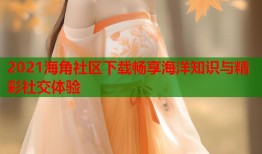 2021海角社区下载畅享海洋知识与精彩社交体验