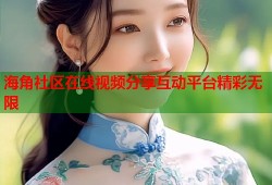 海角社区在线视频分享互动平台精彩无限