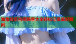 海角社区拍照场景大全轻松记录美好瞬间