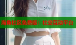 海角社区免费版：社交互动平台