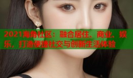 2021海角社区：融合居住、商业、娱乐，打造便捷社交与创新生活体验