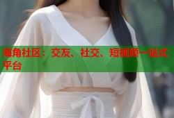 海角社区：交友、社交、短视频一站式平台