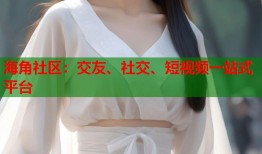 海角社区：交友、社交、短视频一站式平台