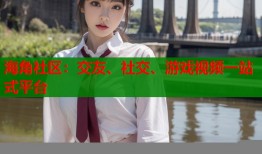 海角社区：交友、社交、游戏视频一站式平台