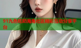 91九色吃奶海角社区精彩互动分享平台