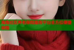 海角社区养老保险服务平台全方位便捷保障