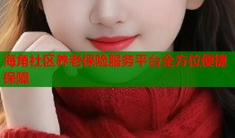 海角社区养老保险服务平台全方位便捷保障