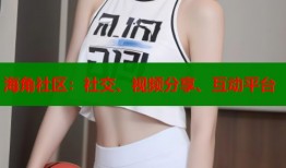 海角社区：社交、视频分享、互动平台