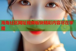 海角社区网址视频板块精彩内容尽在掌握