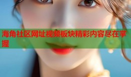 海角社区网址视频板块精彩内容尽在掌握