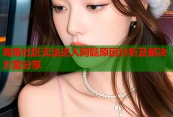 海角社区无法进入问题原因分析及解决方案分享