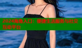 2024海角入口：便捷生活服务与社交互动平台