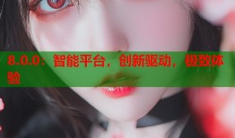 8.0.0：智能平台，创新驱动，极致体验