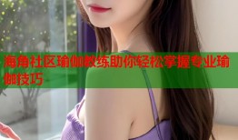海角社区瑜伽教练助你轻松掌握专业瑜伽技巧