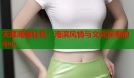 天涯海角社区：海滨风情与文化探索的中心