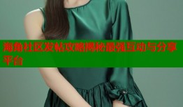 海角社区发帖攻略揭秘最强互动与分享平台