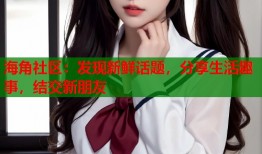 海角社区：发现新鲜话题，分享生活趣事，结交新朋友