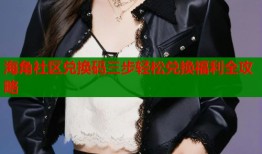 海角社区兑换码三步轻松兑换福利全攻略