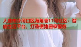 大连市沙河口区海角巷11号社区：智能生活平台，打造便捷居家服务