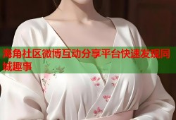 海角社区微博互动分享平台快速发现同城趣事