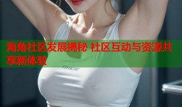 海角社区发展揭秘 社区互动与资源共享新体验