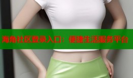 海角社区登录入口：便捷生活服务平台