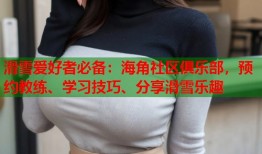 滑雪爱好者必备：海角社区俱乐部，预约教练、学习技巧、分享滑雪乐趣