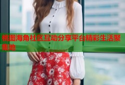 桃图海角社区互动分享平台精彩生活聚集地
