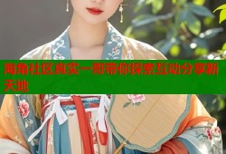 海角社区真实一哥带你探索互动分享新天地