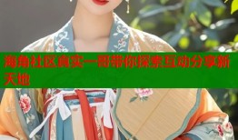 海角社区真实一哥带你探索互动分享新天地