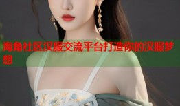 海角社区汉服交流平台打造你的汉服梦想