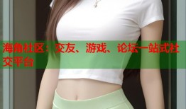海角社区：交友、游戏、论坛一站式社交平台