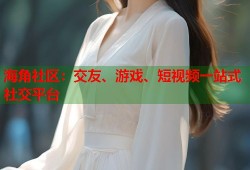 海角社区：交友、游戏、短视频一站式社交平台