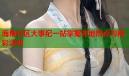 海角社区大事纪一站掌握本地热点与精彩活动