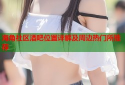 海角社区酒吧位置详解及周边热门所推荐