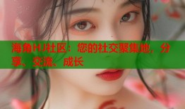海角HJ社区：您的社交聚集地，分享、交流、成长
