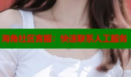 海角社区客服：快速联系人工服务