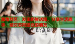 海角社区：发现新鲜话题，分享生活趣事，结交志同道合的朋友