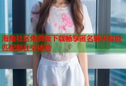 海角社区免费版下载畅享匿名聊天智能匹配新社交体验
