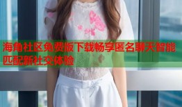 海角社区免费版下载畅享匿名聊天智能匹配新社交体验