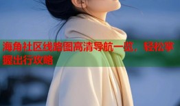 海角社区线路图高清导航一览，轻松掌握出行攻略