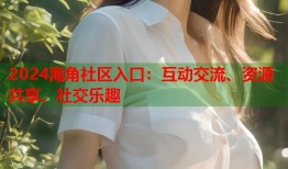 2024海角社区入口：互动交流、资源共享、社交乐趣