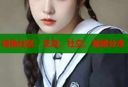 海角社区：交友、社交、视频分享
